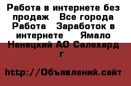 Работа в интернете без продаж - Все города Работа » Заработок в интернете   . Ямало-Ненецкий АО,Салехард г.